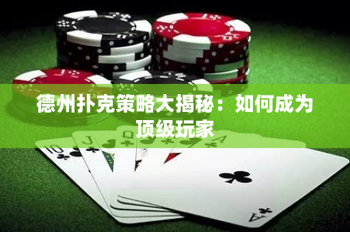 德州扑克策略大揭秘：如何成为顶级玩家