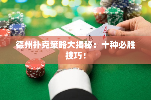 德州扑克策略大揭秘：十种必胜技巧！