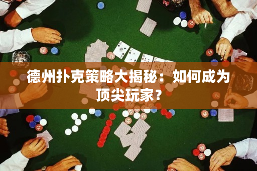 德州扑克策略大揭秘：如何成为顶尖玩家？