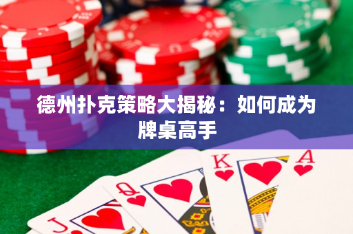 德州扑克策略大揭秘：如何成为牌桌高手