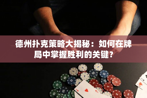 德州扑克策略大揭秘：如何在牌局中掌握胜利的关键？