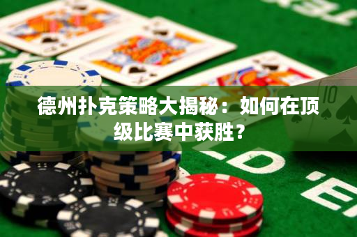 德州扑克策略大揭秘：如何在顶级比赛中获胜？