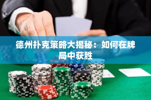 德州扑克策略大揭秘：如何在牌局中获胜
