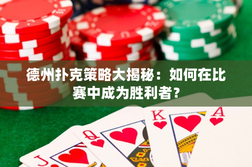 德州扑克策略大揭秘：如何在比赛中成为胜利者？