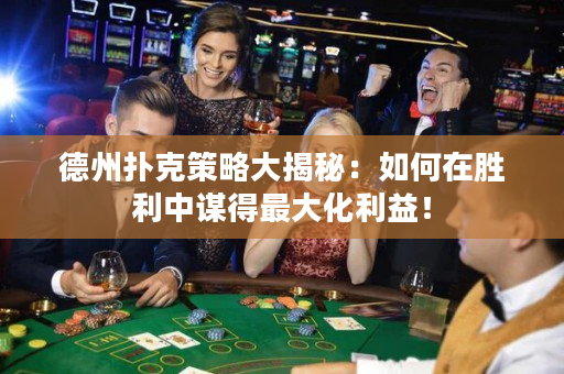 德州扑克策略大揭秘：如何在胜利中谋得最大化利益！