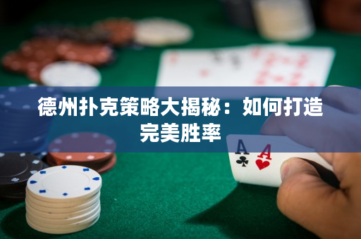 德州扑克策略大揭秘：如何打造完美胜率