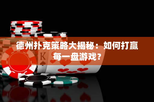 德州扑克策略大揭秘：如何打赢每一盘游戏？