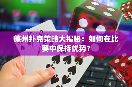德州扑克策略大揭秘：如何在比赛中保持优势？