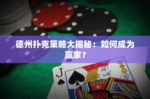 德州扑克策略大揭秘：如何成为赢家？