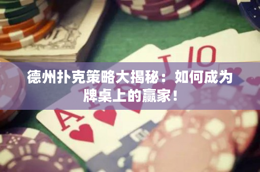 德州扑克策略大揭秘：如何成为牌桌上的赢家！