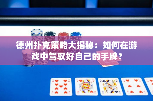德州扑克策略大揭秘：如何在游戏中驾驭好自己的手牌？