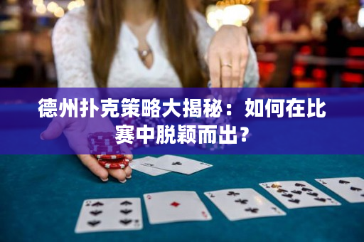 德州扑克策略大揭秘：如何在比赛中脱颖而出？