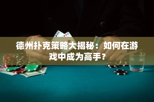 德州扑克策略大揭秘：如何在游戏中成为高手？