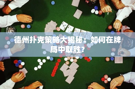 德州扑克策略大揭秘：如何在牌局中取胜？