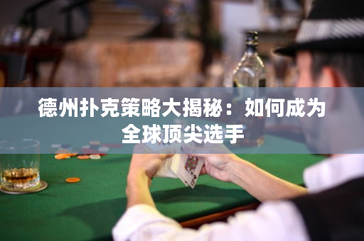 德州扑克策略大揭秘：如何成为全球顶尖选手