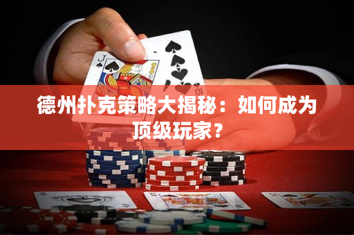 德州扑克策略大揭秘：如何成为顶级玩家？
