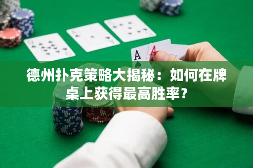 德州扑克策略大揭秘：如何在牌桌上获得最高胜率？