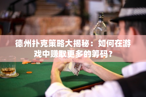 德州扑克策略大揭秘：如何在游戏中赚取更多的筹码？