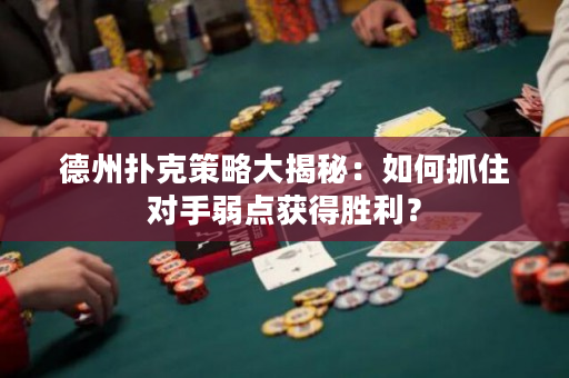 德州扑克策略大揭秘：如何抓住对手弱点获得胜利？