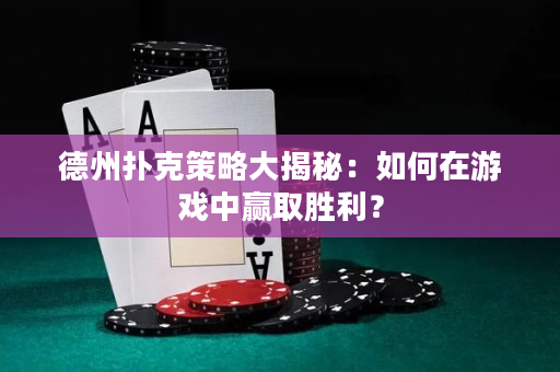 德州扑克策略大揭秘：如何在游戏中赢取胜利？