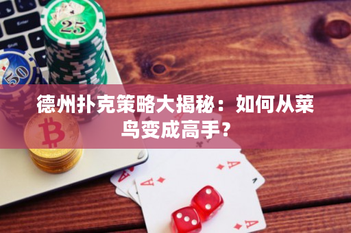 德州扑克策略大揭秘：如何从菜鸟变成高手？
