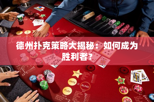 德州扑克策略大揭秘：如何成为胜利者？