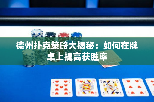 德州扑克策略大揭秘：如何在牌桌上提高获胜率