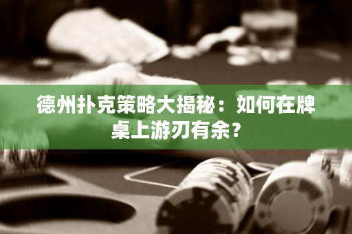德州扑克策略大揭秘：如何在牌桌上游刃有余？