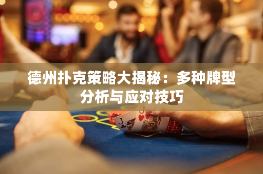 德州扑克策略大揭秘：多种牌型分析与应对技巧