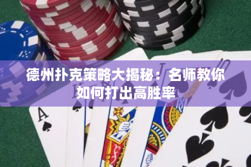 德州扑克策略大揭秘：名师教你如何打出高胜率