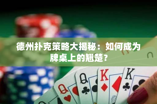 德州扑克策略大揭秘：如何成为牌桌上的翘楚？