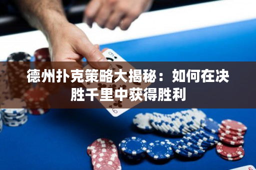 德州扑克策略大揭秘：如何在决胜千里中获得胜利