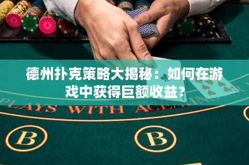 德州扑克策略大揭秘：如何在游戏中获得巨额收益？