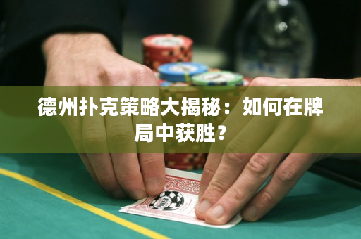 德州扑克策略大揭秘：如何在牌局中获胜？
