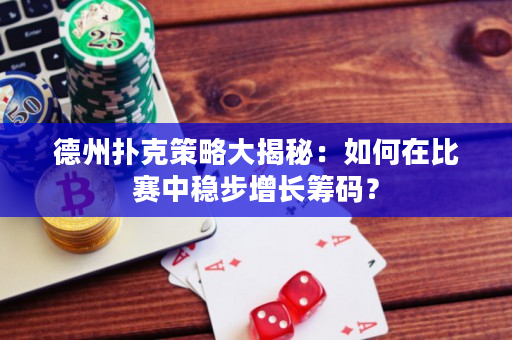 德州扑克策略大揭秘：如何在比赛中稳步增长筹码？