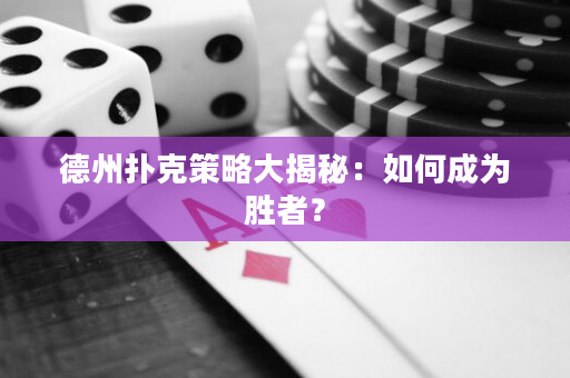 德州扑克策略大揭秘：如何成为胜者？