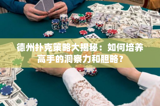 德州扑克策略大揭秘：如何培养高手的洞察力和胆略？