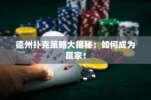 德州扑克策略大揭秘：如何成为赢家！