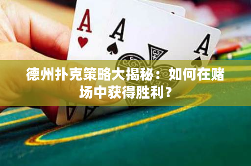 德州扑克策略大揭秘：如何在赌场中获得胜利？