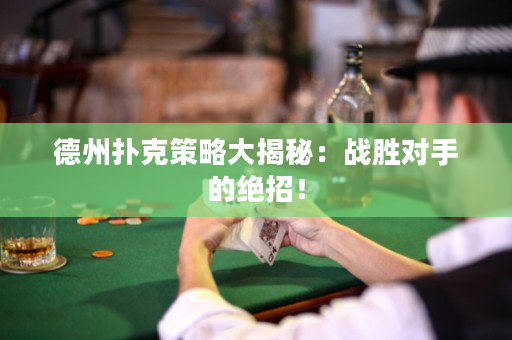 德州扑克策略大揭秘：战胜对手的绝招！