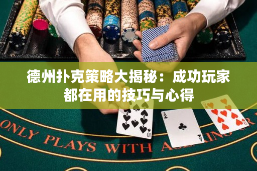德州扑克策略大揭秘：成功玩家都在用的技巧与心得