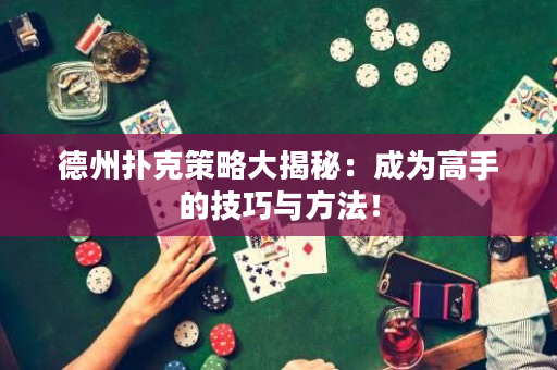 德州扑克策略大揭秘：成为高手的技巧与方法！