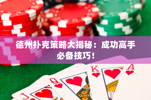 德州扑克策略大揭秘：成功高手必备技巧！