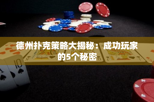 德州扑克策略大揭秘：成功玩家的5个秘密