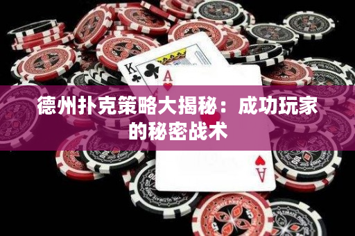 德州扑克策略大揭秘：成功玩家的秘密战术