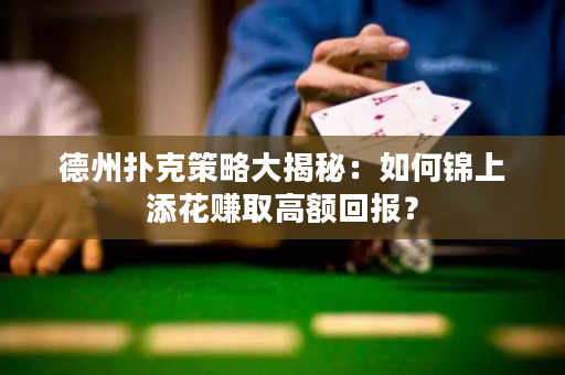 德州扑克策略大揭秘：如何锦上添花赚取高额回报？