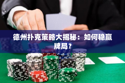 德州扑克策略大揭秘：如何稳赢牌局？