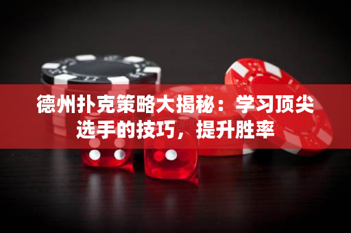 德州扑克策略大揭秘：学习顶尖选手的技巧，提升胜率
