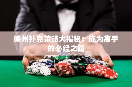 德州扑克策略大揭秘：成为高手的必经之路