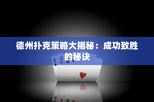 德州扑克策略大揭秘：成功致胜的秘诀